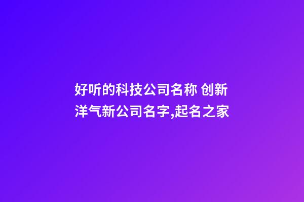 好听的科技公司名称 创新洋气新公司名字,起名之家-第1张-公司起名-玄机派